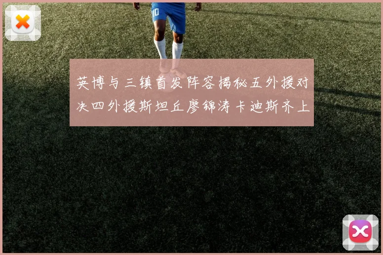 英博与三镇首发阵容揭秘五外援对决四外援斯坦丘廖锦涛卡迪斯齐上阵