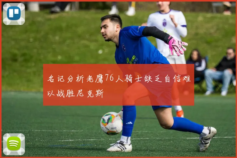 名记分析老鹰76人骑士缺乏自信难以战胜尼克斯