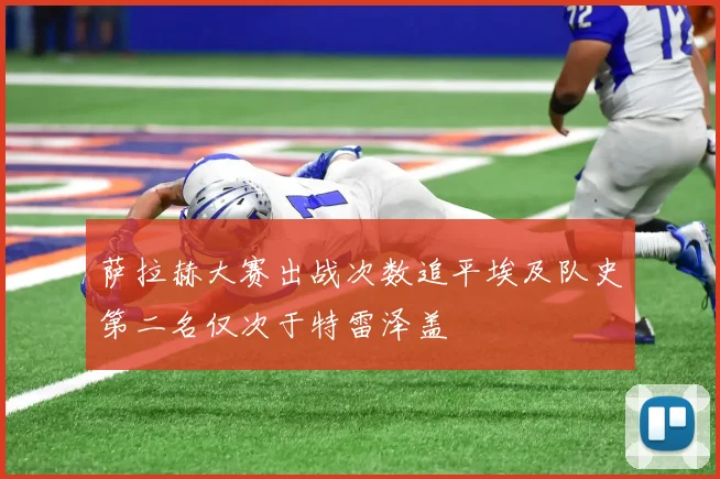 萨拉赫大赛出战次数追平埃及队史第二名仅次于特雷泽盖