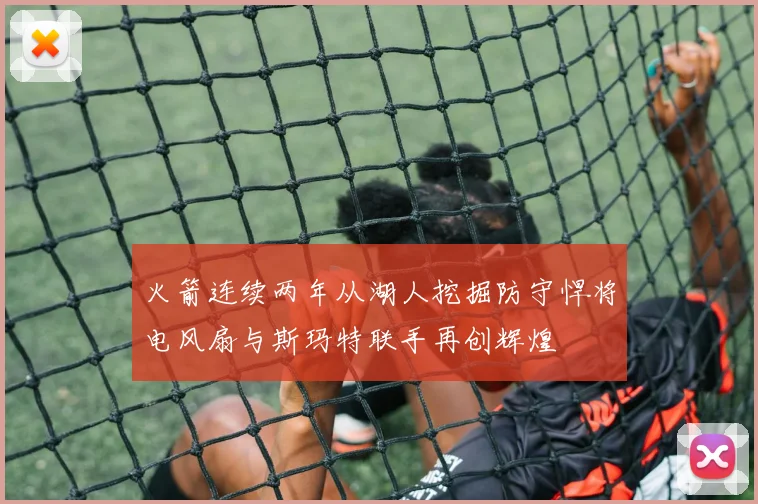 火箭连续两年从湖人挖掘防守悍将电风扇与斯玛特联手再创辉煌