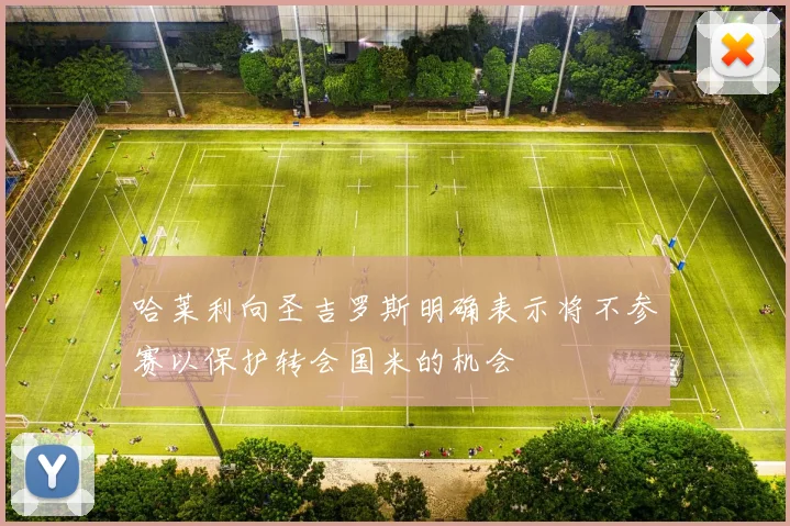 哈莱利向圣吉罗斯明确表示将不参赛以保护转会国米的机会