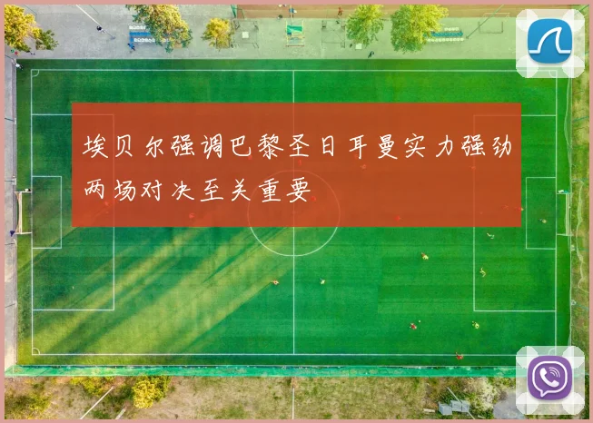 埃贝尔强调巴黎圣日耳曼实力强劲两场对决至关重要