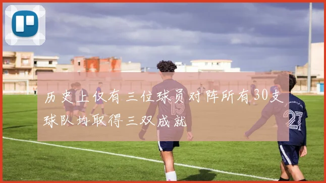历史上仅有三位球员对阵所有30支球队均取得三双成就