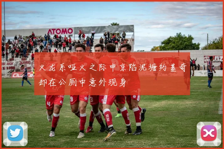 火龙系哑火之际申京陷泥塘约基奇却在公厕中意外现身