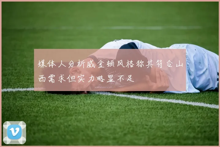媒体人分析威金顿风格称其符合山西需求但实力略显不足