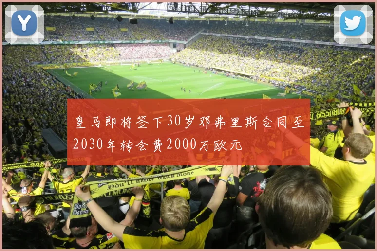 皇马即将签下30岁邓弗里斯合同至2030年转会费2000万欧元
