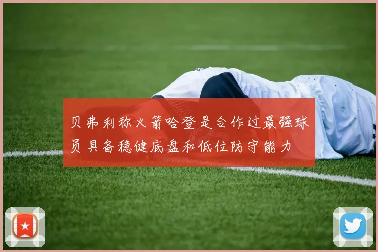 贝弗利称火箭哈登是合作过最强球员具备稳健底盘和低位防守能力