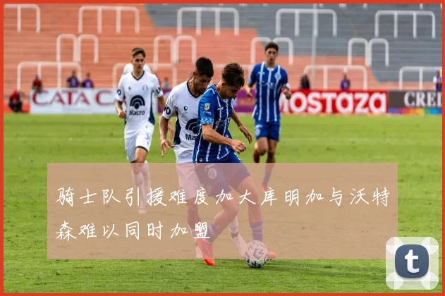 骑士队引援难度加大库明加与沃特森难以同时加盟